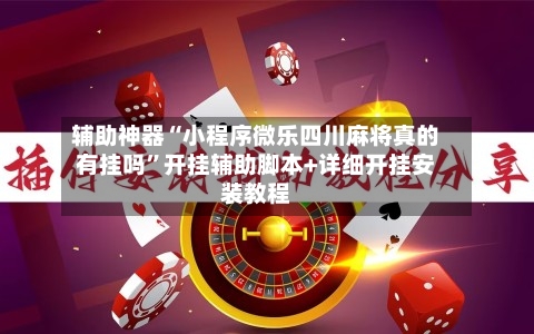 辅助神器“小程序微乐四川麻将真的有挂吗”开挂辅助脚本+详细开挂安装教程