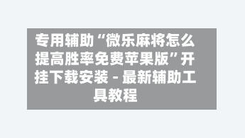 专用辅助“微乐麻将怎么提高胜率免费苹果版”开挂下载安装 - 最新辅助工具教程