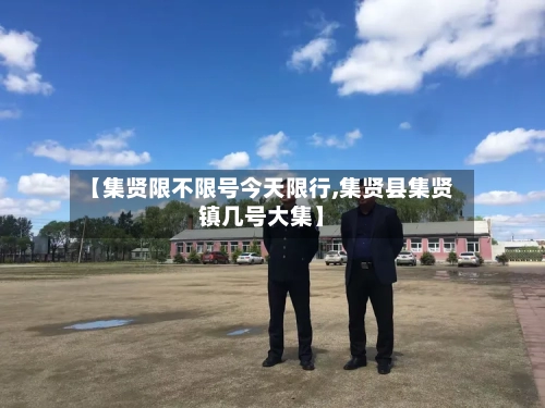 【集贤限不限号今天限行,集贤县集贤镇几号大集】