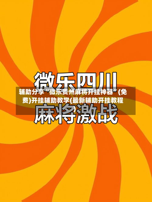 辅助分享“微乐贵州麻将开挂神器”(免费)开挂辅助教学(最新辅助开挂教程)