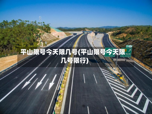 平山限号今天限几号(平山限号今天限几号限行)