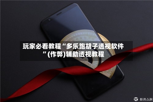 玩家必看教程“多乐跑胡子透视软件”(作弊)辅助透视教程