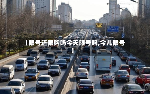 【限号还限购吗今天限号吗,今儿限号】