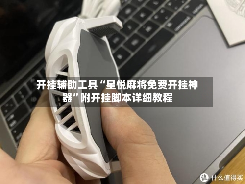 开挂辅助工具“星悦麻将免费开挂神器”附开挂脚本详细教程