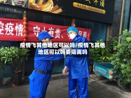 疫情飞其他地区可以吗/疫情飞其他地区可以吗要隔离吗