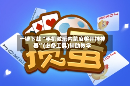 一键下载“手机微乐内蒙麻将开挂神器”(必备工具)辅助教学