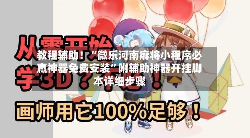 教程辅助！“微乐河南麻将小程序必赢神器免费安装”附辅助神器开挂脚本详细步骤