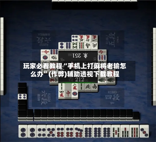 玩家必看教程“手机上打麻将老输怎么办”(作弊)辅助透视下载教程
