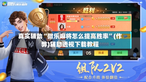 真实辅助“微乐麻将怎么提高胜率”(作弊)辅助透视下载教程