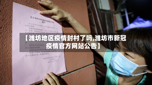 【潍坊地区疫情封村了吗,潍坊市新冠疫情官方网站公告】