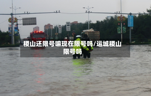 稷山还限号嘛现在限号吗/运城稷山限号吗