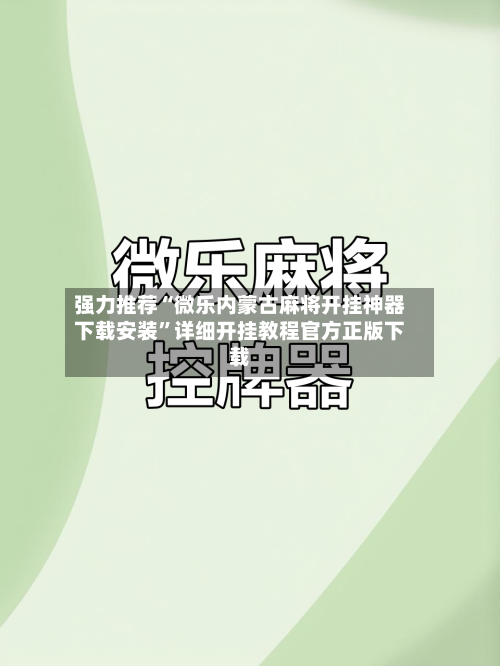 强力推荐“微乐内蒙古麻将开挂神器下载安装”详细开挂教程官方正版下载