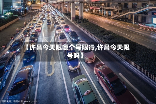 【许昌今天限哪个号限行,许昌今天限号吗】