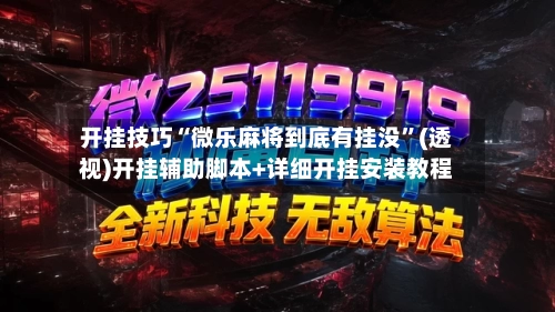 开挂技巧“微乐麻将到底有挂没”(透视)开挂辅助脚本+详细开挂安装教程