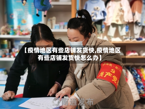 【疫情地区有些店铺发货快,疫情地区有些店铺发货快怎么办】