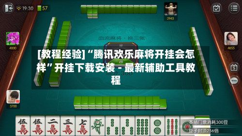 [教程经验]“腾讯欢乐麻将开挂会怎样”开挂下载安装 - 最新辅助工具教程