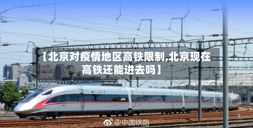 【北京对疫情地区高铁限制,北京现在高铁还能进去吗】