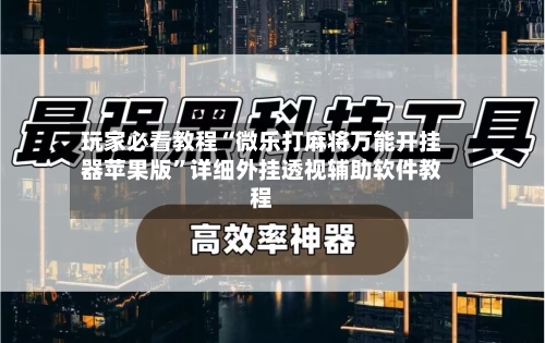 玩家必看教程“微乐打麻将万能开挂器苹果版”详细外挂透视辅助软件教程