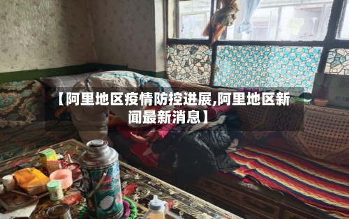 【阿里地区疫情防控进展,阿里地区新闻最新消息】