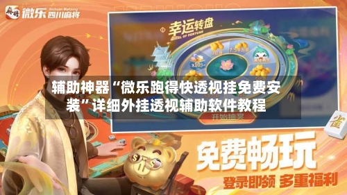 辅助神器“微乐跑得快透视挂免费安装”详细外挂透视辅助软件教程