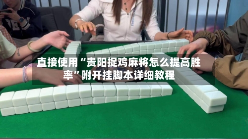 直接使用“贵阳捉鸡麻将怎么提高胜率”附开挂脚本详细教程