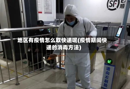地区有疫情怎么取快递呢(疫情期间快递的消毒方法)