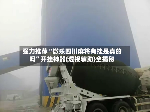强力推荐“微乐四川麻将有挂是真的吗”开挂神器{透视辅助}全揭秘