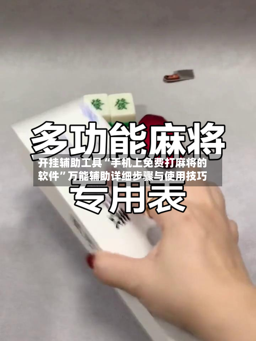 开挂辅助工具“手机上免费打麻将的软件”万能辅助详细步骤与使用技巧