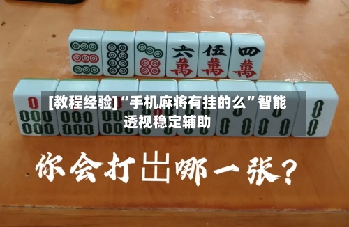 [教程经验]“手机麻将有挂的么”智能透视稳定辅助
