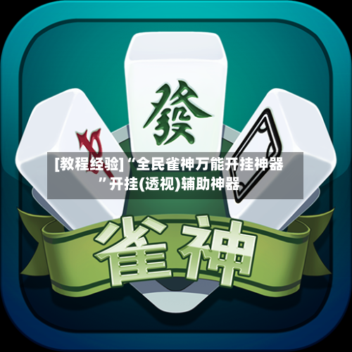 [教程经验]“全民雀神万能开挂神器”开挂(透视)辅助神器