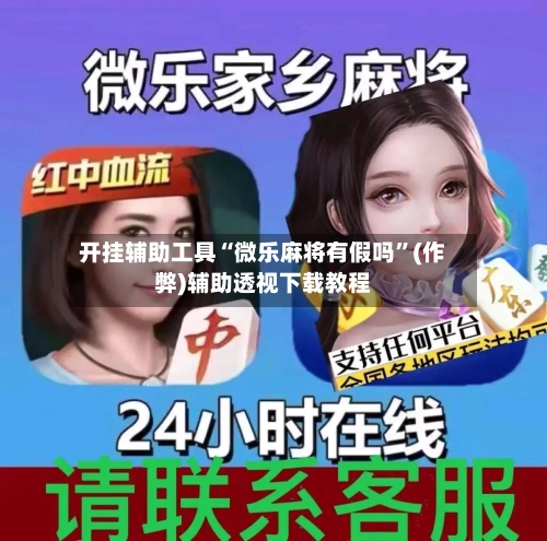 开挂辅助工具“微乐麻将有假吗”(作弊)辅助透视下载教程