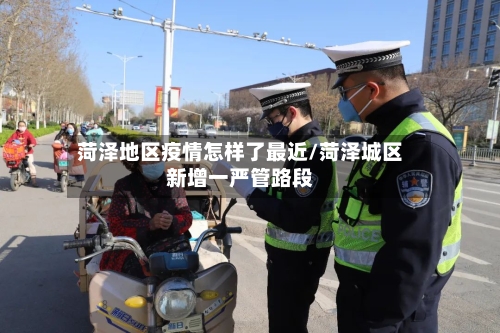 菏泽地区疫情怎样了最近/菏泽城区新增一严管路段