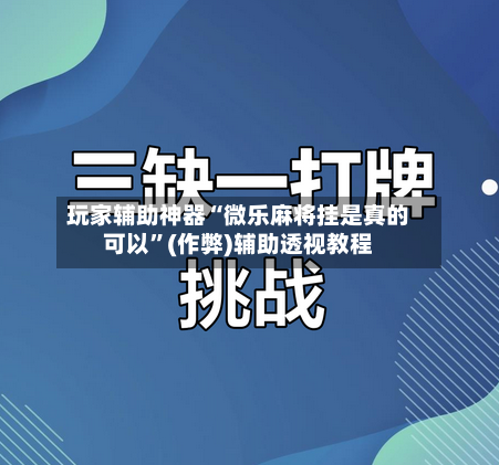玩家辅助神器“微乐麻将挂是真的可以”(作弊)辅助透视教程