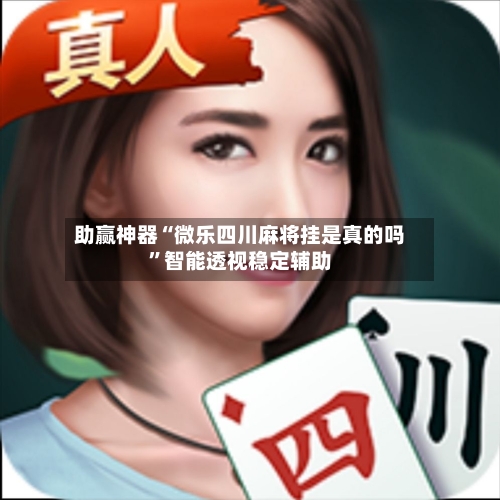助赢神器“微乐四川麻将挂是真的吗”智能透视稳定辅助