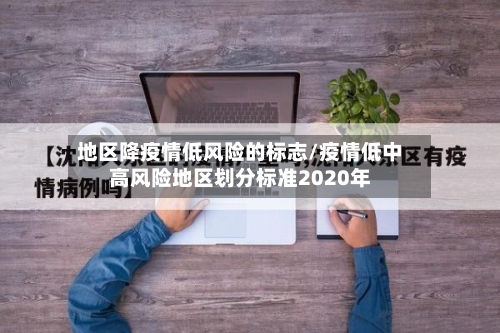 地区降疫情低风险的标志/疫情低中高风险地区划分标准2020年