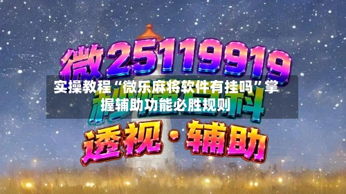 实操教程“微乐麻将软件有挂吗”掌握辅助功能必胜规则