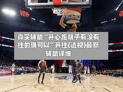 真实辅助“开心跑胡子有没有挂的确可以”开挂(透视)最新辅助详细