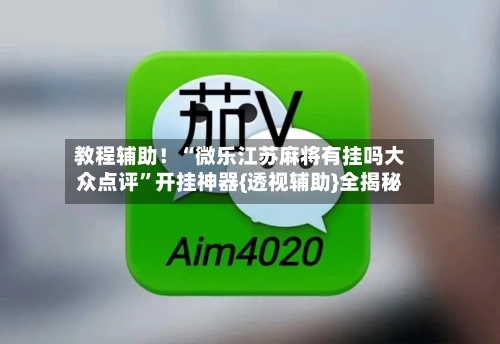 教程辅助！“微乐江苏麻将有挂吗大众点评”开挂神器{透视辅助}全揭秘