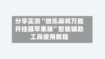 分享实测“微乐麻将万能开挂器苹果版”智能辅助工具使用教程