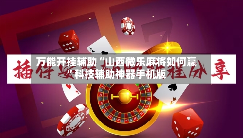 万能开挂辅助“山西微乐麻将如何赢”科技辅助神器手机版
