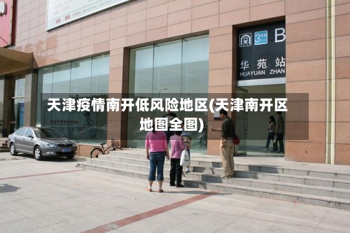 天津疫情南开低风险地区(天津南开区地图全图)