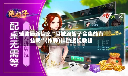 辅助最新信息“同城跑胡子合集能有挂吗”(作弊)辅助透视教程