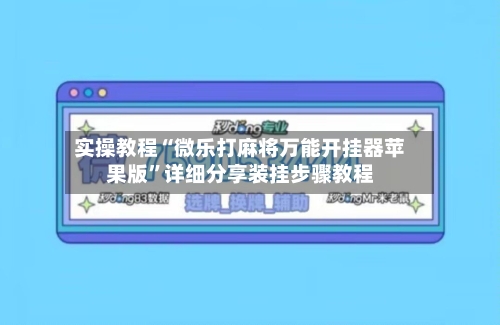 实操教程“微乐打麻将万能开挂器苹果版”详细分享装挂步骤教程
