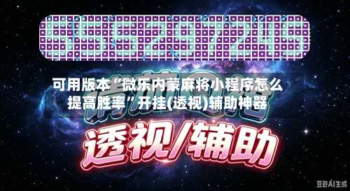 可用版本“微乐内蒙麻将小程序怎么提高胜率”开挂(透视)辅助神器