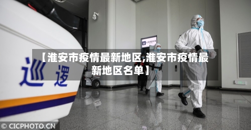 【淮安市疫情最新地区,淮安市疫情最新地区名单】