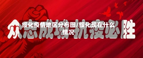 绥化疫情地区分布图/绥化现在什么情况