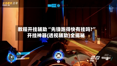 教程开挂辅助“先锋跑得快有挂吗?”开挂神器{透视辅助}全揭秘