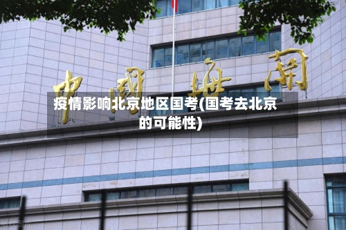 疫情影响北京地区国考(国考去北京的可能性)