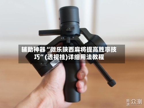 辅助神器“微乐陕西麻将提高胜率技巧”(透视挂)详细用法教程