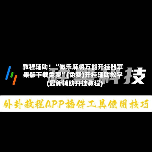 教程辅助！“微乐麻将万能开挂器苹果版下载免费”(免费)开挂辅助教学(最新辅助开挂教程)